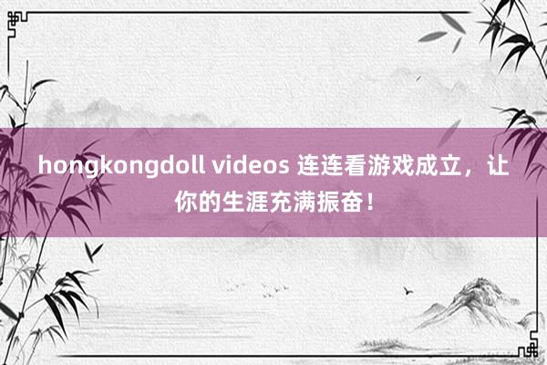 hongkongdoll videos 连连看游戏成立，让你的生涯充满振奋！