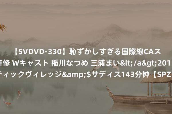 【SVDVD-330】恥ずかしすぎる国際線CAスイートクラス研修 Wキャスト 稲川なつめ 三浦まい</a>2013-01-10サディスティックヴィレッジ&$サディス143分钟【SPZ-985】美女限定公開エロ配信生中継！素人娘、カップルたちがいたずら、フェラ、セクロスで完全アウトな映像集 乌方劝诫德国：如不提供主战坦克，就等着在柏林和俄罗斯东谈主作战吧