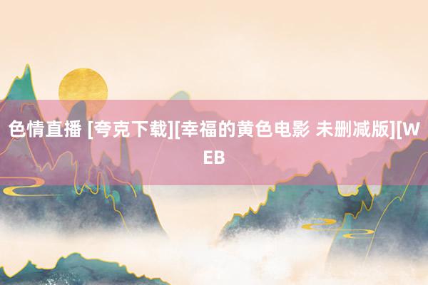 色情直播 [夸克下载][幸福的黄色电影 未删减版][WEB