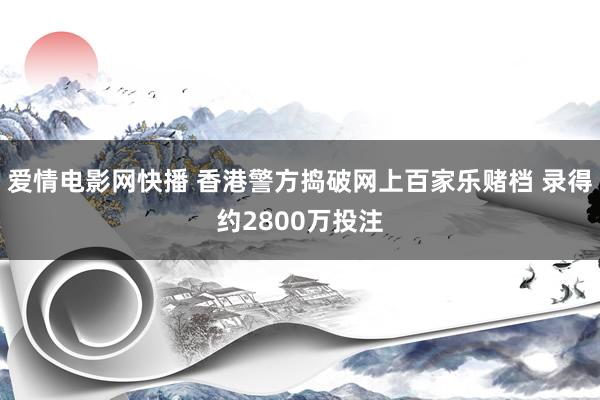 爱情电影网快播 香港警方捣破网上百家乐赌档 录得约2800万投注