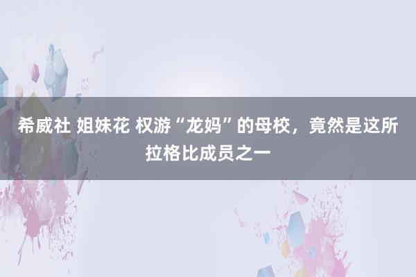 希威社 姐妹花 权游“龙妈”的母校，竟然是这所拉格比成员之一