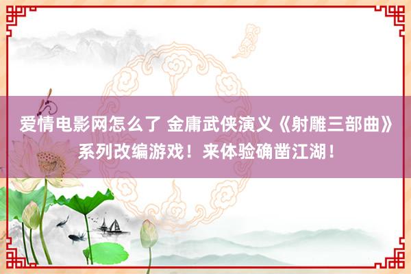 爱情电影网怎么了 金庸武侠演义《射雕三部曲》系列改编游戏！来体验确凿江湖！