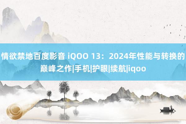 情欲禁地百度影音 iQOO 13：2024年性能与转换的巅峰之作|手机|护眼|续航|iqoo